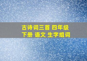 古诗词三首 四年级 下册 语文 生字组词